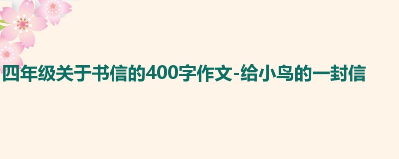 四年级关于书信的400字作文-给小鸟的一封信