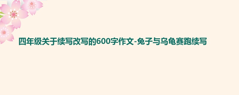 四年级关于续写改写的600字作文-兔子与乌龟赛跑续写