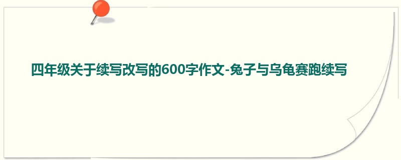 四年级关于续写改写的600字作文-兔子与乌龟赛跑续写