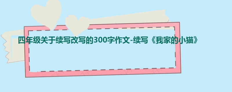 四年级关于续写改写的300字作文-续写《我家的小猫》