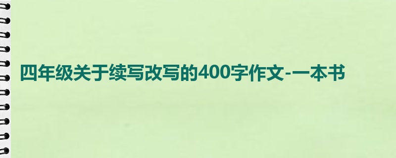 四年级关于续写改写的400字作文-一本书