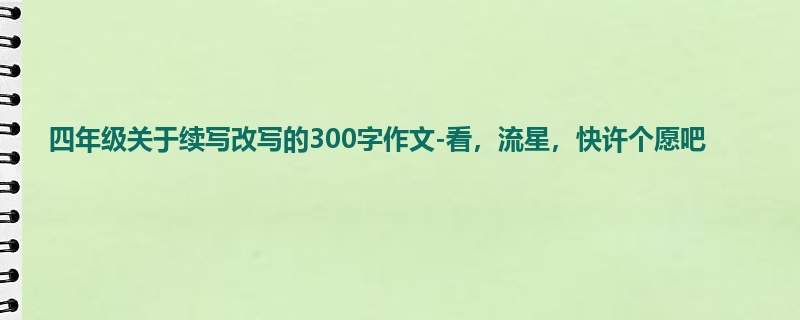 四年级关于续写改写的300字作文-看,流星,快许个愿吧