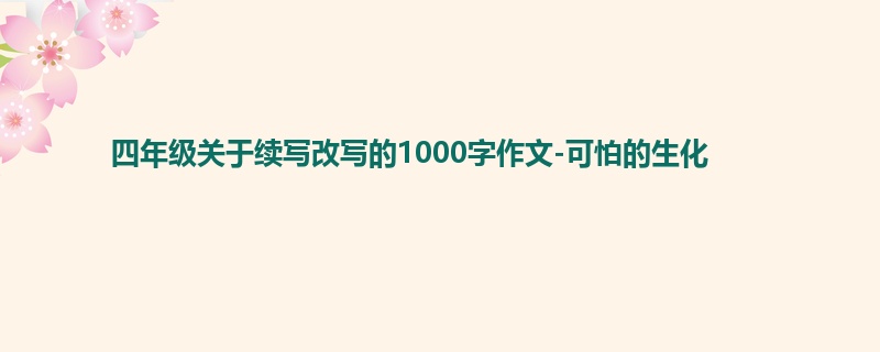 四年级关于续写改写的1000字作文-可怕的生化