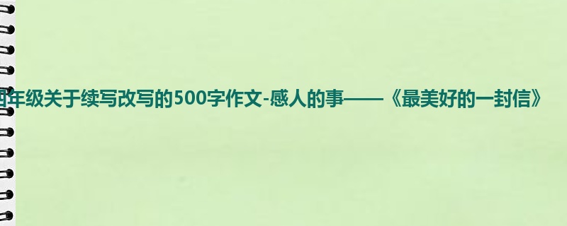 四年级关于续写改写的500字作文-感人的事——《最美好的一封信》