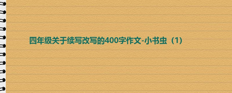 四年级关于续写改写的400字作文-小书虫(1)