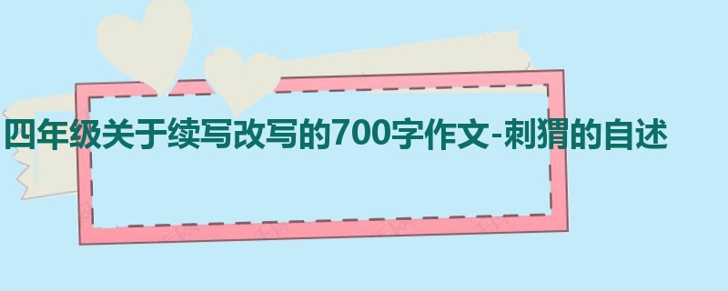四年级关于续写改写的700字作文-刺猬的自述