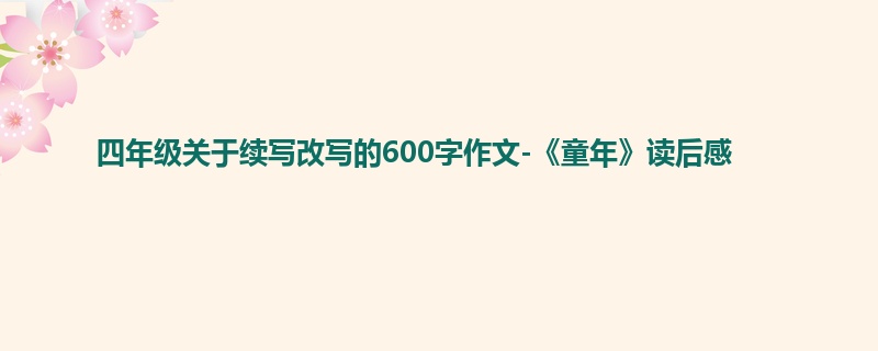 四年级关于续写改写的600字作文-《童年》读后感