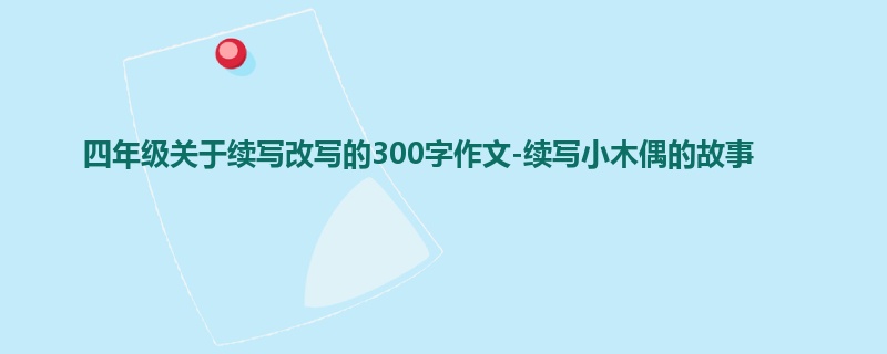 四年级关于续写改写的300字作文-续写小木偶的故事