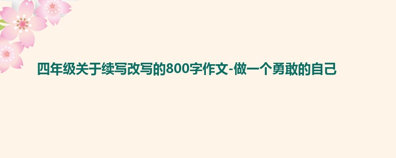 四年级关于续写改写的800字作文-做一个勇敢的自己
