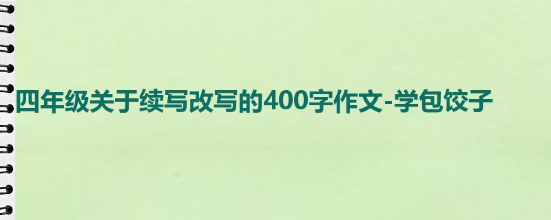 四年级关于续写改写的400字作文-学包饺子