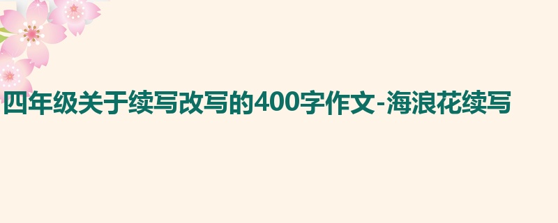 四年级关于续写改写的400字作文-海浪花续写