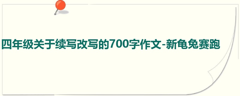 四年级关于续写改写的700字作文-新龟兔赛跑