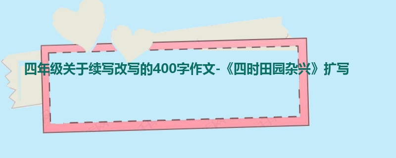 四年级关于续写改写的400字作文-《四时田园杂兴》扩写