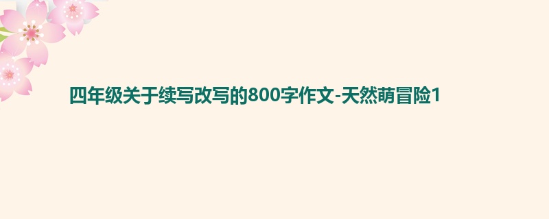 四年级关于续写改写的800字作文-天然萌冒险1