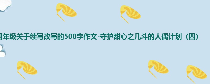 四年级关于续写改写的500字作文-守护甜心之几斗的人偶计划(四)