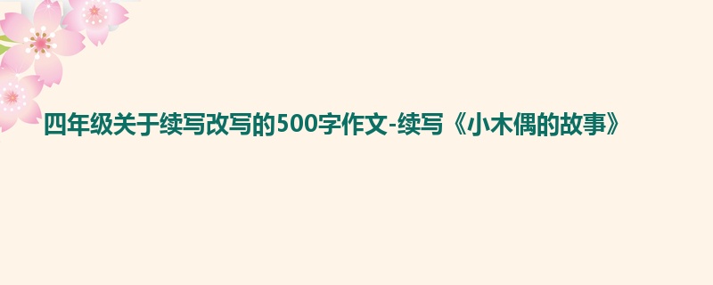 四年级关于续写改写的500字作文-续写《小木偶的故事》