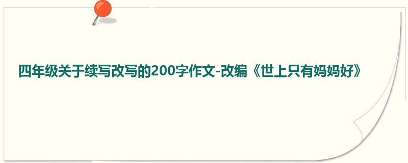四年级关于续写改写的200字作文-改编《世上只有妈妈好》