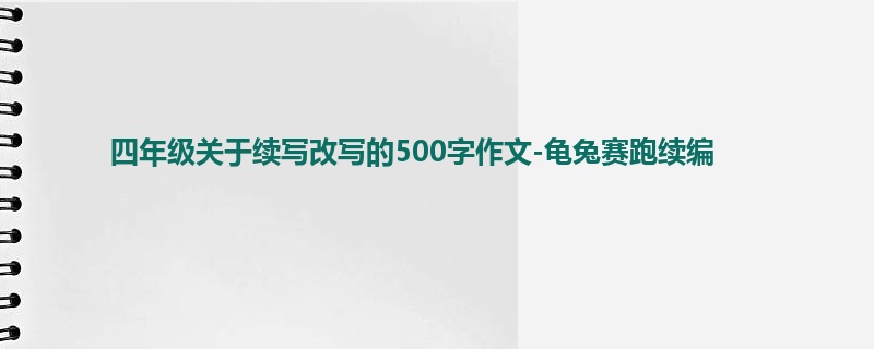 四年级关于续写改写的500字作文-龟兔赛跑续编