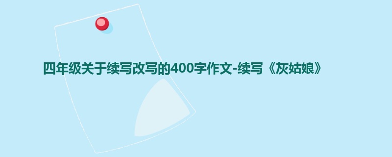 四年级关于续写改写的400字作文-续写《灰姑娘》