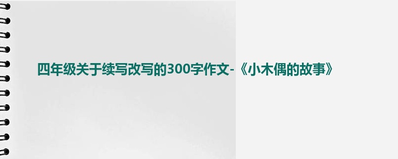 四年级关于续写改写的300字作文-《小木偶的故事》