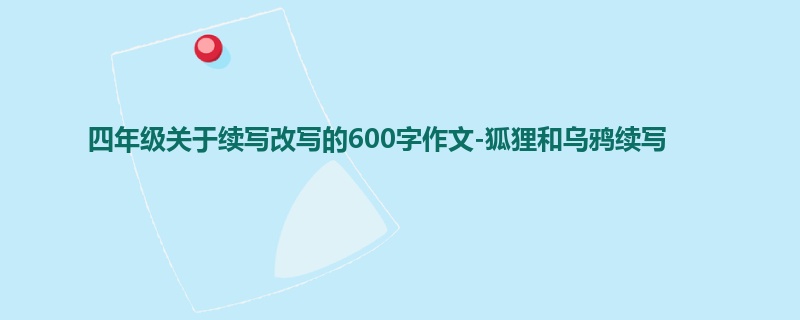 四年级关于续写改写的600字作文-狐狸和乌鸦续写