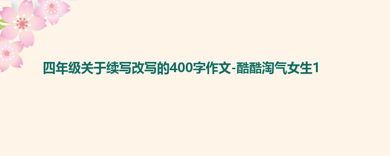 四年级关于续写改写的400字作文-酷酷淘气女生1