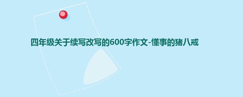 四年级关于续写改写的600字作文-懂事的猪八戒