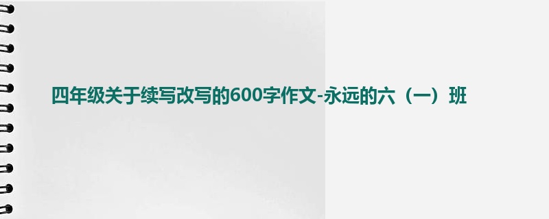 四年级关于续写改写的600字作文-永远的六(一)班