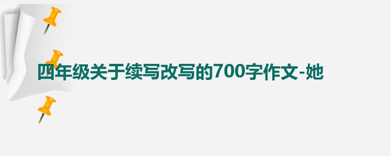 四年级关于续写改写的700字作文-她
