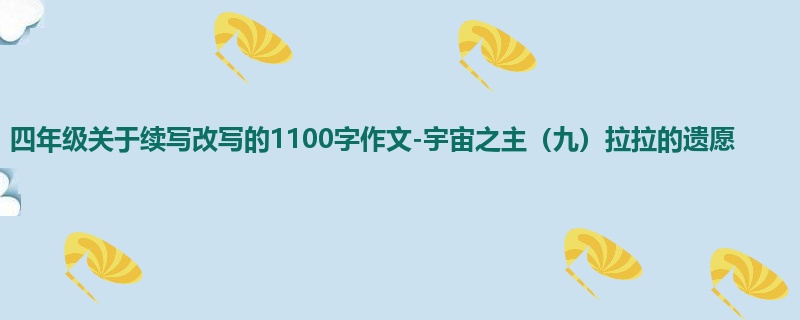 四年级关于续写改写的1100字作文-宇宙之主(九)拉拉的遗愿
