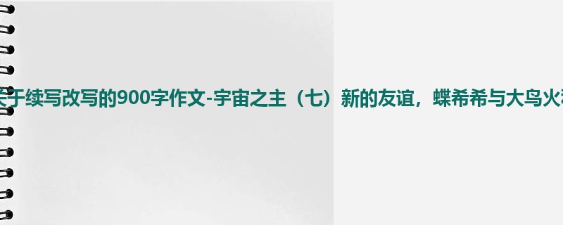 四年级关于续写改写的900字作文-宇宙之主(七)新的友谊,蝶希希与大鸟火利基