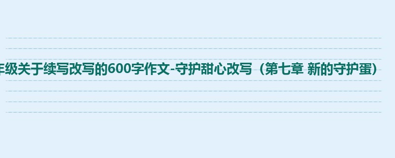 四年级关于续写改写的600字作文-守护甜心改写(第七章 新的守护蛋)
