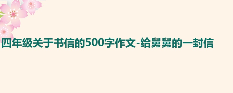 四年级关于书信的500字作文-给舅舅的一封信