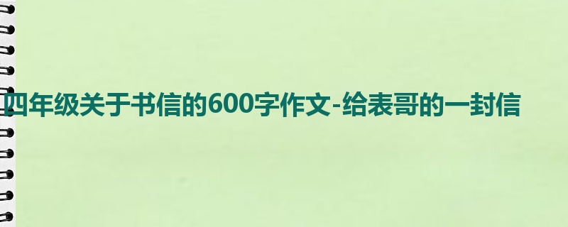 四年级关于书信的600字作文-给表哥的一封信