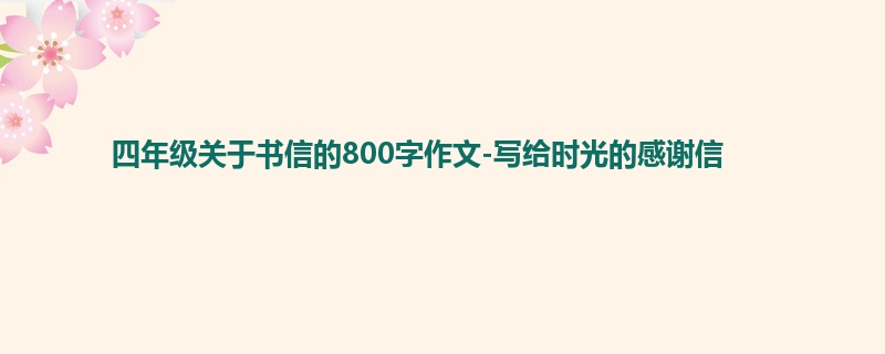 四年级关于书信的800字作文-写给时光的感谢信