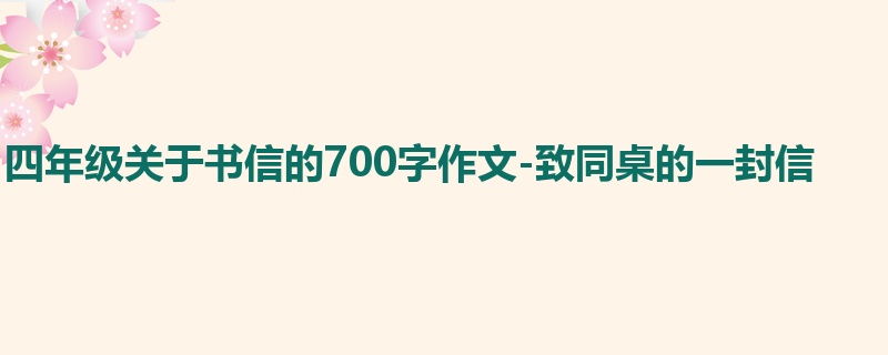 四年级关于书信的700字作文-致同桌的一封信