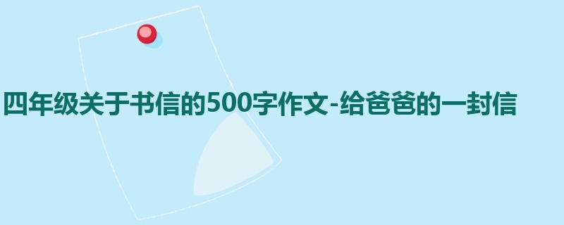 四年级关于书信的500字作文-给爸爸的一封信