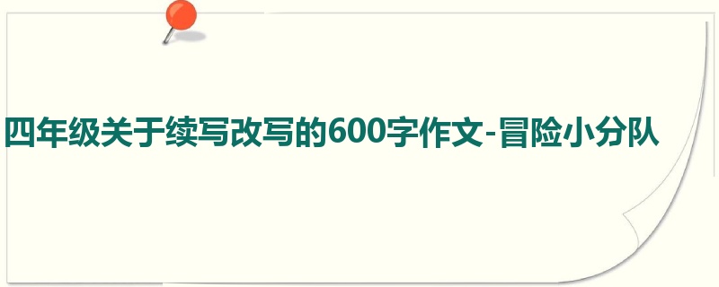 四年级关于续写改写的600字作文-冒险小分队
