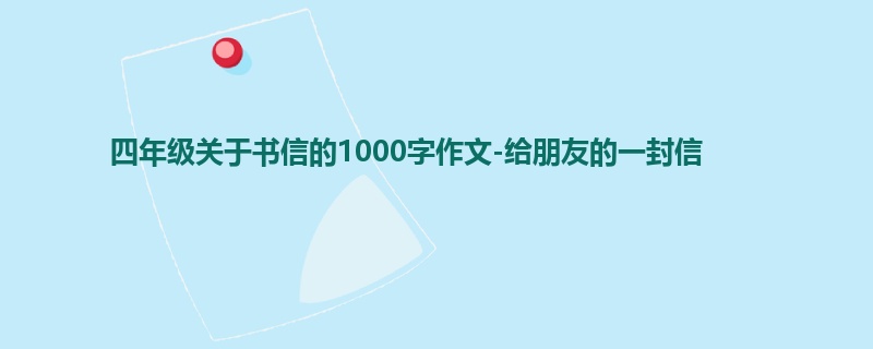 四年级关于书信的1000字作文-给朋友的一封信
