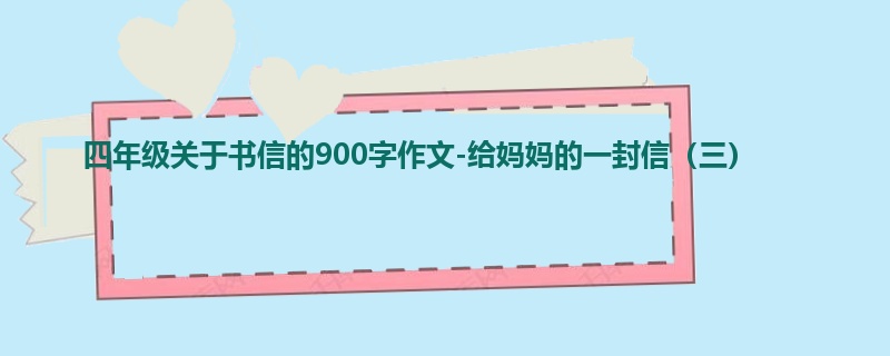 四年级关于书信的900字作文-给妈妈的一封信(三)