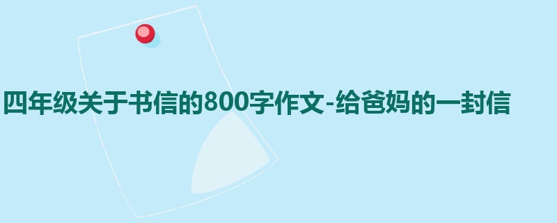 四年级关于书信的800字作文-给爸妈的一封信