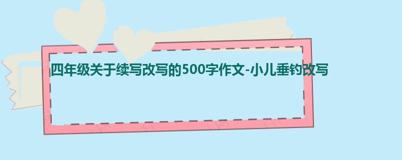 四年级关于续写改写的500字作文-小儿垂钓改写
