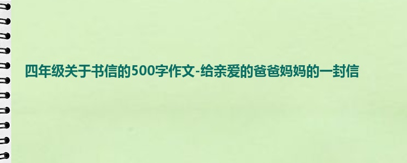 四年级关于书信的500字作文-给亲爱的爸爸妈妈的一封信