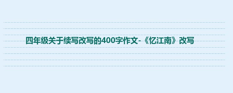 四年级关于续写改写的400字作文-《忆江南》改写