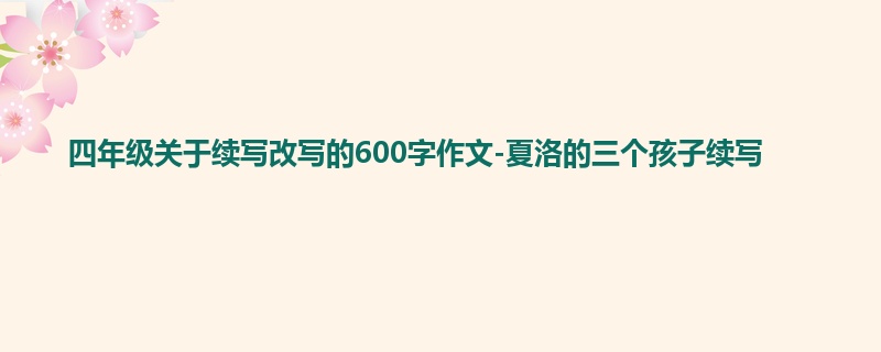 四年级关于续写改写的600字作文-夏洛的三个孩子续写
