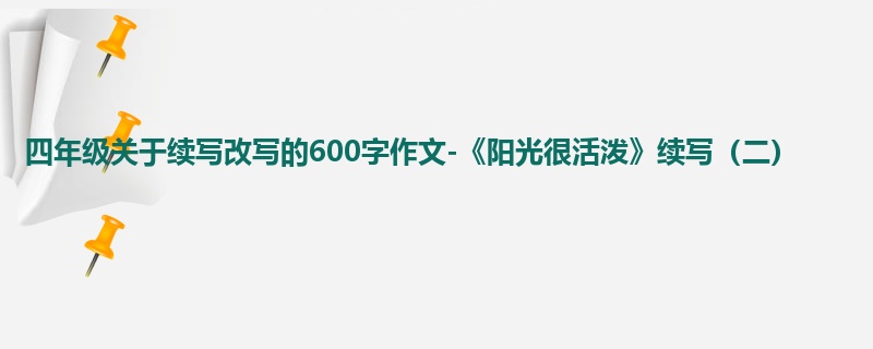 四年级关于续写改写的600字作文-《阳光很活泼》续写(二)