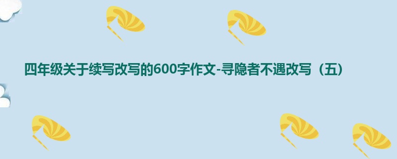四年级关于续写改写的600字作文-寻隐者不遇改写（五）