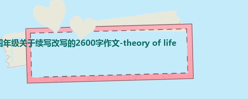 四年级关于续写改写的2600字作文-theory of life