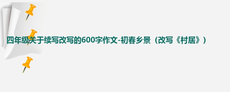 四年级关于续写改写的600字作文-初春乡景(改写《村居》)