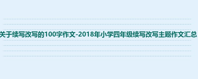 四年级关于续写改写的100字作文-2018年小学四年级续写改写主题作文汇总
